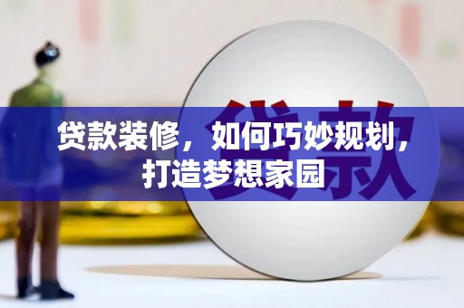 镇赉贷款装修，如何巧妙规划，打造梦想家园