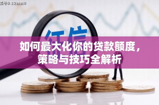 镇赉如何最大化你的贷款额度，策略与技巧全解析