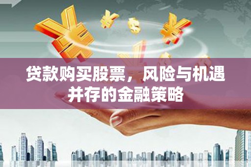 镇赉贷款购买股票，风险与机遇并存的金融策略