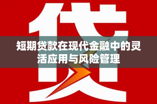 镇赉短期贷款在现代金融中的灵活应用与风险管理