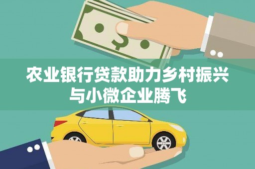 镇赉农业银行贷款助力乡村振兴与小微企业腾飞
