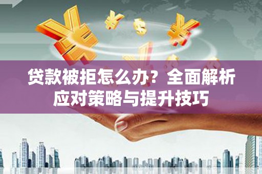 镇赉贷款被拒怎么办？全面解析应对策略与提升技巧