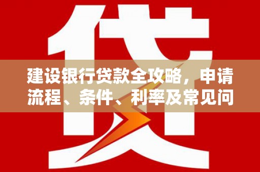 镇赉建设银行贷款全攻略，申请流程、条件、利率及常见问题解答