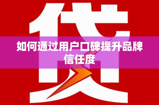 镇赉如何通过用户口碑提升品牌信任度