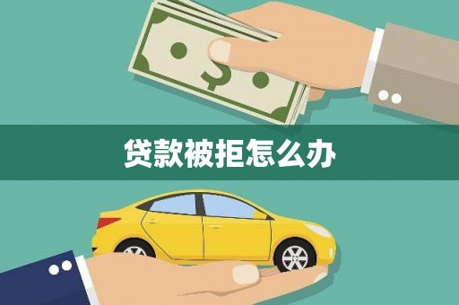 镇赉贷款被拒怎么办
